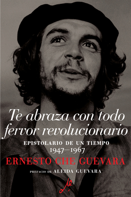 Te abraza con todo fervor revolucionario: Epistolario de un tiempo 1947-1967 By Ernesto Che Guevara, Maria del Carmen Ari Garcia (Editor), Disamis Arcia Munoz (Editor) Cover Image