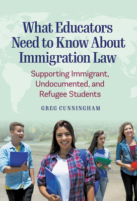 What Educators Need to Know about Immigration Law: Supporting Immigrant, Undocumented, and Refugee Students By Greg Cunningham Cover Image
