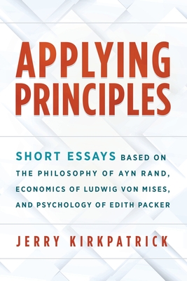 Applying Principles: Short Essays Based on the Philosophy of Ayn Rand, Economics of Ludwig von Mises, and Psychology of Edith Packer Cover Image