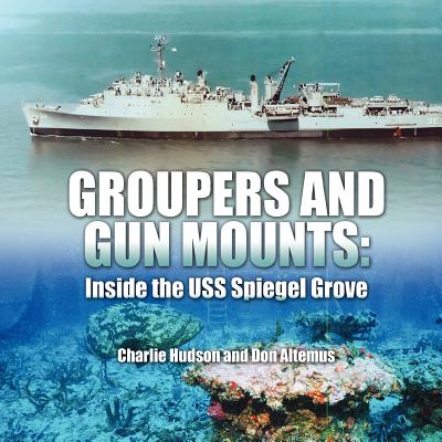 Groupers and Gun Mounts: Inside the USS Spiegel Grove By Charlie Hudson, Don Altemus Cover Image