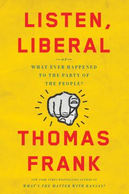 Listen, Liberal: Or, What Ever Happened to the Party of the People? By Thomas Frank Cover Image