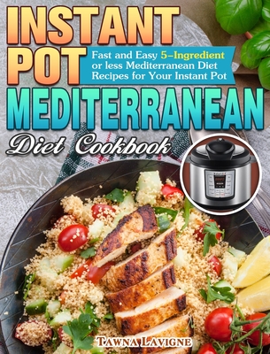Instant Pot Mediterranean Diet Cookbook: Fast and Easy 5-Ingredient or less Mediterranean Diet Recipes for Your Instant Pot Cover Image