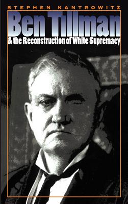 Ben Tillman and the Reconstruction of White Supremacy (Fred W. Morrison Series in Southern Studies) By Stephen Kantrowitz Cover Image