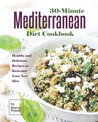 30-Minute Mediterranean Diet Cookbook: Healthy and Delicious Recipes to Kickstart Your New Diet Cover Image