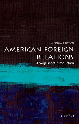 American Foreign Relations: A Very Short Introduction (Very Short Introductions) By Andrew Preston Cover Image
