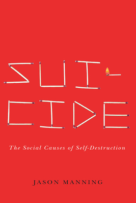 Suicide: The Social Causes of Self-Destruction (Studies in Pure Sociology) By Jason Manning Cover Image