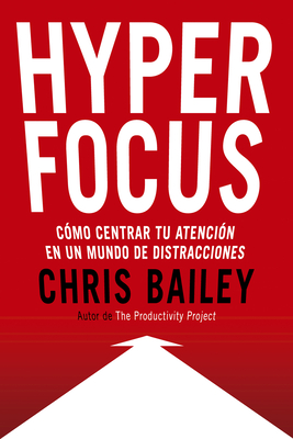 Hyperfocus (Hyperfocus. How to Be More Productive in a World of Distraction Spanish Edition): Como Centrar Tu Atención En Un Mundo de Distracciones By Chris Bailey, Genís Monrabà Bueno (Translator) Cover Image