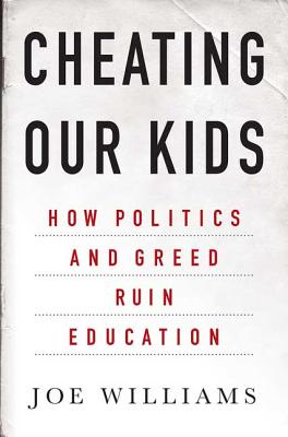 Cheating Our Kids: How Politics and Greed Ruin Education By Joe Williams Cover Image