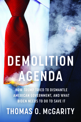 Demolition Agenda: How Trump Tried to Dismantle American Government, and What Biden Needs to Do to Save It By Thomas O. McGarity Cover Image
