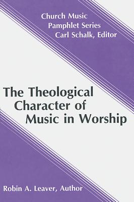 The Theological Character of Music in Worship (Church Music Pamphlets) By Robin A. Leaver Cover Image