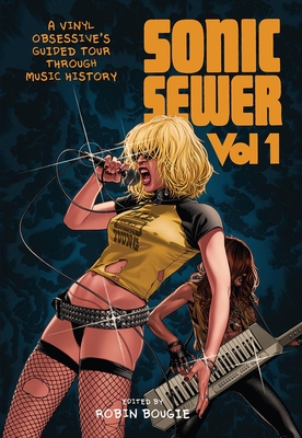Sonic Sewer Volume 1: A Vinyl Obsessive's Guided Tour Through Music History By Robin Bougie (Editor) Cover Image