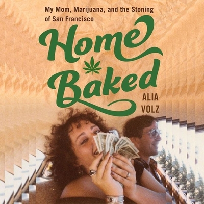 Home Baked: My Mom, Marijuana, and the Stoning of San Francisco By Alia Volz (Read by) Cover Image