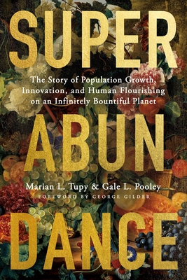 Superabundance: The Story of Population Growth, Innovation, and Human Flourishing on an Infinitely Bountiful Planet By Marian L. Tupy, Gale L. Pooley, George Gilder (Foreword by) Cover Image