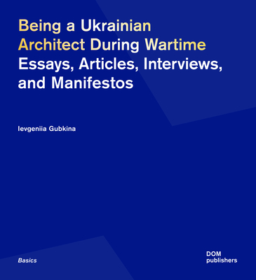 Being a Ukrainian Architect During Wartime: Essays, Articles, Interviews, and Manifestos (Basics)