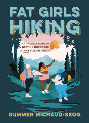 Fat Girls Hiking: An Inclusive Guide to Getting Outdoors at Any Size or Ability By Summer Michaud-Skog Cover Image
