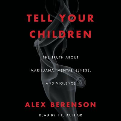 Tell Your Children: The Truth about Marijuana, Mental Illness, and Violence By Alex Berenson (Read by) Cover Image