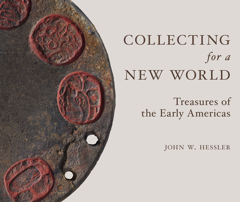 Collecting for a New World: Treasures of the Early Americas By John W. Hessler Cover Image