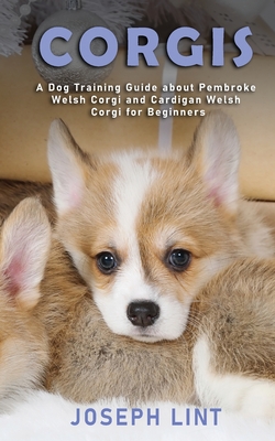 Corgis: A Dog Training Guide about Pembroke Welsh Corgi and Cardigan Welsh Corgi for Beginners By Joseph Lint Cover Image