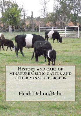 History and care of minature Celtic cattle and other minature breeds By Heidi Lynn Dalton/Bahr Cover Image