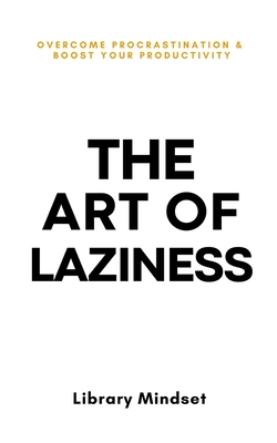 The Art of Laziness: Overcome Procrastination & Improve Your Productivity Cover Image