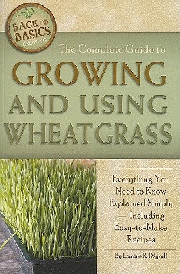 The Complete Guide to Growing and Using Wheatgrass: Everything You Need to Know Explained Simply, Including Easy-to-Make Recipes (Back-To-Basics) By Loraine Degraff Cover Image