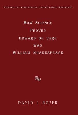 How Science Proved Edward de Vere was William Shakespeare By David L. Roper Cover Image