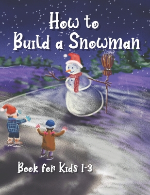 How to Build a Snowman - Book for Kids 1-3: Coloring guide, Activity Book for Toddlers, Learning New Words, Describing, Unique paper toys to create wi Cover Image
