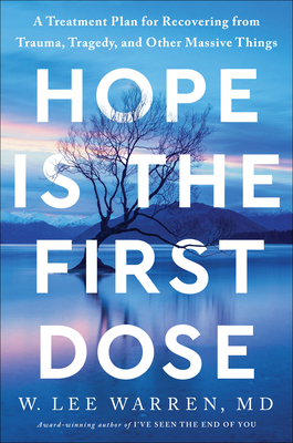 Hope Is the First Dose: A Treatment Plan for Recovering from Trauma, Tragedy, and Other Massive Things By W. Lee Warren, M.D. Cover Image