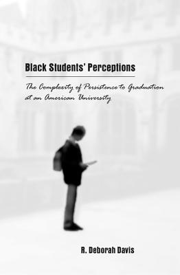 Black Students' Perceptions: The Complexity of Persistence to Graduation at an American University (Counterpoints #199) By Shirley R. Steinberg (Editor), Joe L. Kincheloe (Editor), R. Deborah Davis Cover Image