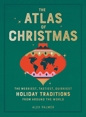 The Atlas of Christmas: The Merriest, Tastiest, Quirkiest Holiday Traditions from Around the World By Alex Palmer Cover Image