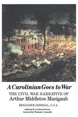 A Carolinian Goes to War: The Civil War Narrative of Arthur Middleton Manigault, Brigadier General, C.S.A.
