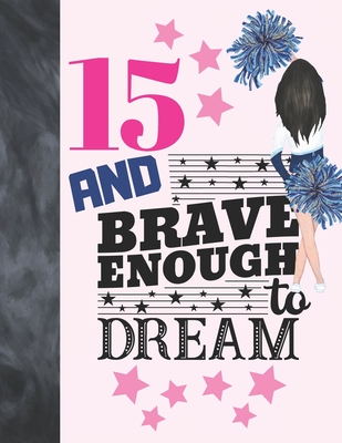 15 And Brave Enough To Dream: Cheerleading Gift For Teen Girls 15 Years Old - Cheerleader College Ruled Composition Writing School Notebook To Take Cover Image