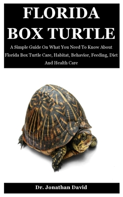 Florida Box Turtle: A Simple Guide On What You Need To Know About Florida Box Turtle Care, Habitat, Behavior, Feeding, Diet And Health Car By Jonathan David Cover Image