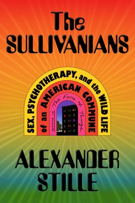 The Sullivanians: Sex, Psychotherapy, and the Wild Life of an American Commune By Alexander Stille Cover Image