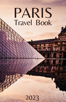 Paris Travel Book: Comprehensive City Guide - Everything you Need to Know Before Your Trip Cover Image