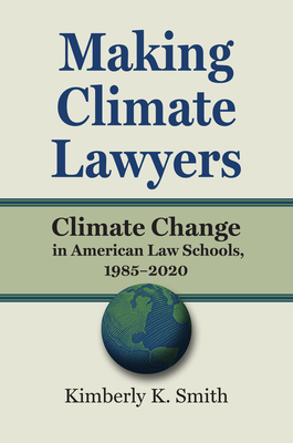 Making Climate Lawyers: Climate Change in American Law Schools, 1985-2020 (Environment and Society)
