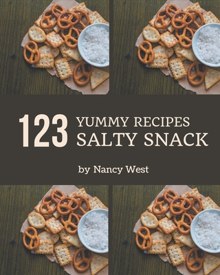 123 Yummy Salty Snack Recipes: A Must-have Yummy Salty Snack Cookbook for Everyone By Nancy West Cover Image