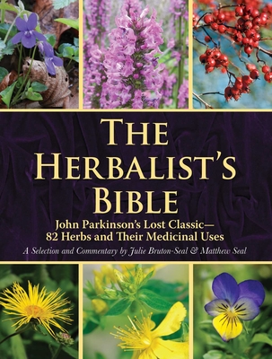 The Herbalist's Bible: John Parkinson's Lost Classic—82 Herbs and Their Medicinal Uses Cover Image