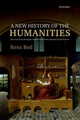 A New History of the Humanities: The Search for Principles and Patterns from Antiquity to the Present By Rens Bod Cover Image
