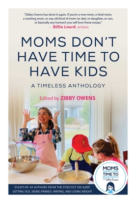 Moms Don't Have Time to Have Kids: A Timeless Anthology By Zibby Owens (Editor) Cover Image