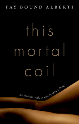 This Mortal Coil: The Human Body in History and Culture By Fay Bound Alberti Cover Image