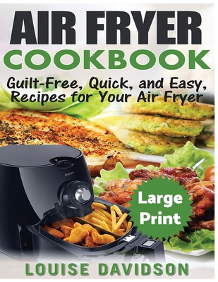 Air Fryer Cookbook ***Large Print Edition***: Guilt-Free, Quick and Easy, Recipes for Your Air Fryer Cover Image