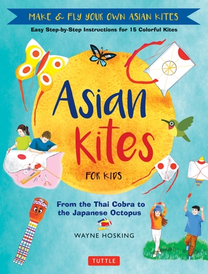 Asian Kites for Kids: Make & Fly Your Own Asian Kites - Easy Step-By-Step Instructions for 15 Colorful Kites Cover Image