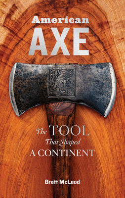 American Axe: The Tool That Shaped a Continent By Brett McLeod Cover Image