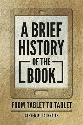 A Brief History of the Book: From Tablet to Tablet By Steven K. Galbraith Cover Image