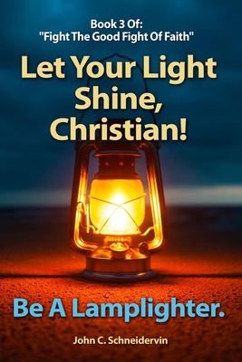 Let Your Light Shine, Christian!: Be A Lamplighter (Fight the Good Fight of Faith)