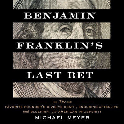 Benjamin Franklin's Last Bet: The Favorite Founder's Divisive Death, Enduring Afterlife, and Blueprint for American Prosperity By Michael Meyer, Donald Corren (Read by) Cover Image