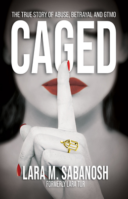 Caged: The True Story of Abuse, Betrayal, and Gtmo By Lara M. Sabanosh Cover Image