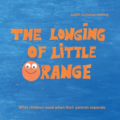 The longing of little Orange: What children need when their parents separate By Judith Zacharias-Hellwig Cover Image