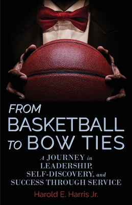 From Basketball to Bow Ties: A Journey in Leadership, Self-Discovery, and Success through Service By Jr. Harris, Harold Cover Image